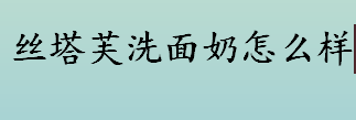 丝塔芙洗面奶怎么样？丝塔芙洗面奶适合什么肤质？