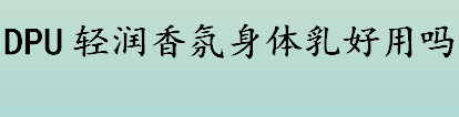 DPU轻润香氛身体乳怎么样 DPU轻润香氛身体乳好用吗