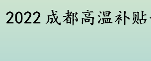 2022成都高温补贴一个月多少钱 成都2022年高温补贴有几个月