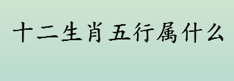 申猴酉鸡五行属什么 十二生肖五行属什么 