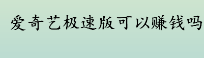 爱奇艺极速版可以赚钱吗 爱奇艺极速版新人限时福利是多少