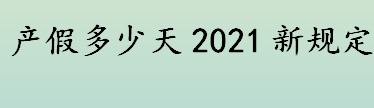 产假多少天2021新规定介绍 女职工生育享受几天产假