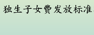 独生子女费发放标准有哪些 独生子女费发放标准新规定一览