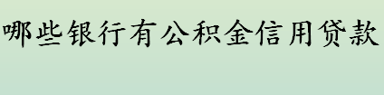 哪些银行有公积金信用贷款？盘点有公积金信用贷款的银行