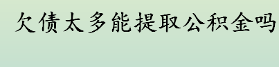 欠债太多能提取公积金吗 公积金提取条件有哪些？