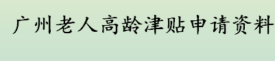 广州老人高龄津贴申请资料有哪些 广州市高龄津贴的统一标准是什么