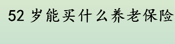 52岁能买什么养老保险 52岁买商业养老年金保险吗