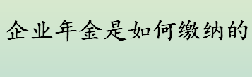 企业年金是如何缴纳的？员工离职后企业年金能取出来吗？