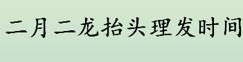 二月二龙抬头理发时间哪个点更吉利？二月二龙抬头剪头发吉时一览