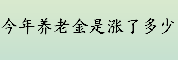 今年养老金是涨了多少？2022退休养老金预估