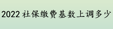 到手工资又要降了！2022社保缴费基数上调多少？