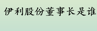 伊利股份董事长是谁 伊利股份哪一年上市的 