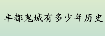 丰都鬼城有多少年历史 丰都鬼城的起源传说介绍