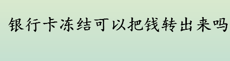 银行卡冻结还能把钱转出来吗？银行卡解冻手续介绍