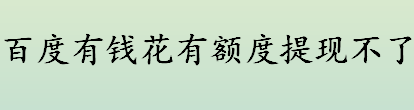 百度有钱花能提现吗 百度有钱花有额度提现不了怎么办 