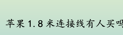 苹果1.8米连接线有人买吗 苹果1.8米连接线为什么这么贵