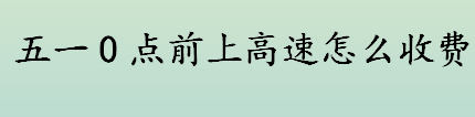 五一0点前上高速怎么收费 五一高速免费时段一览