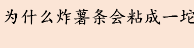 炸薯条粘成一坨是什么原因 制薯条的油温多少合适