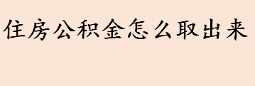 住房公积金可以提取出来吗 住房公积金怎么使用 