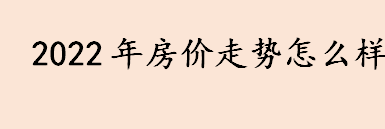 2022年房价走势如何？未来五年房价走势如何？