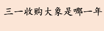 三一收购大象是哪一年 三一收购大象始末介绍