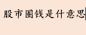 股市圈钱是什意思 股票市场圈钱有什么目的