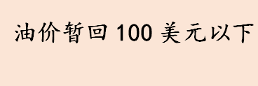 油价暂回100美元以下 油价走势如何