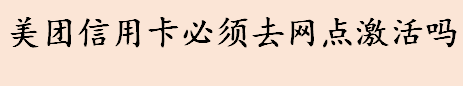 美团信用卡必须去网点激活吗 美团信用卡激活流程介绍