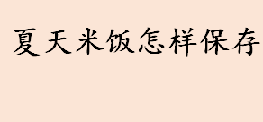 夏天米饭怎样保存 夏天米饭可以放电饭锅里保存吗