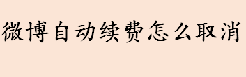 微博自动续费怎么取消 微博自动续费取消流程介绍