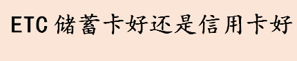 ETC储蓄卡好还是信用卡哪个好 ETC储蓄卡和ETC信用卡的区别