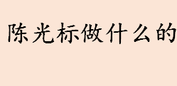 陈光标公司经营哪些业务 陈光标是靠什么发家的 