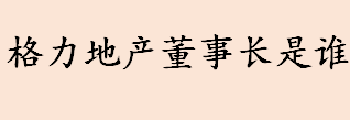 格力地产董事长是谁 格力集团与格力地产的关系是什么