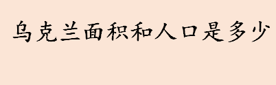 乌克兰面积和人口是多少 乌克兰面积有多大相当于哪个省