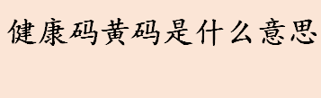 健康码黄码是什么意思 黄码人员应该怎么做 