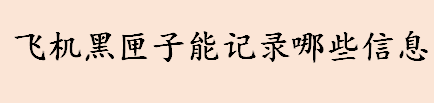 为什么飞机失事一定要找到黑匣子 飞机黑匣子能记录哪些信息  