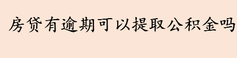 房贷有逾期可以提取公积金吗 公积金余额不足能申请贷款吗