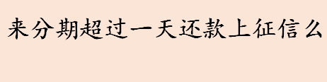 来分期是什么 来分期超过一天还款上征信么