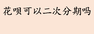 支付宝花呗可以二次分期吗 花呗还款方式有哪些