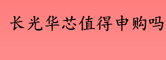 长光华芯值得申购吗？长光华芯申购代码是多？长光华芯申购情况介绍