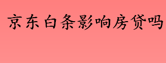 京东白条影响房贷吗 哪些因素会影响购房贷款申请