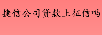 捷信公司贷款上征信不 捷信是持牌金融机构吗