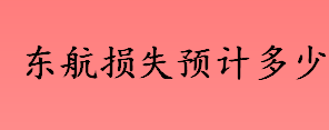 预计东航损失多少 东航股价最新情况介绍