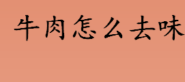 牛肉怎么去膻味 调料消除膻味法是什么