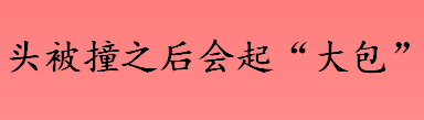 头被撞后起“大包”是什么原因 头被撞后起“大包”怎么办