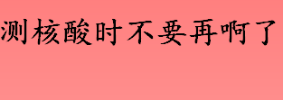 为什么测核酸时不要再啊了 做核酸的注意事项介绍