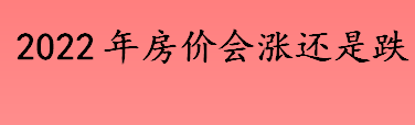 2022年房价涨还是跌 今年是刚需们买房的好时机吗