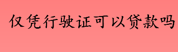 仅凭行驶证可以贷款吗 抵押贷款和信用贷款有什么区别