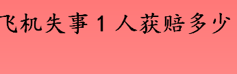 飞机失事赔偿标准是什么 飞行员遇难最高赔偿多少