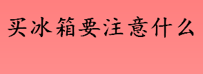 买冰箱要注意什么 购买冰箱的注意事项介绍